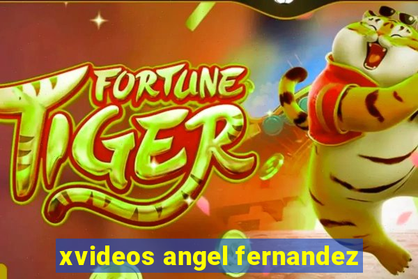 xvideos angel fernandez